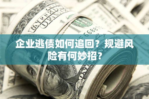 济南企业逃债如何追回？规避风险有何妙招？