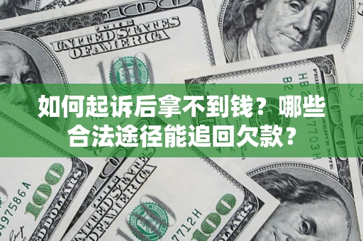 济南如何起诉后拿不到钱？哪些合法途径能追回欠款？