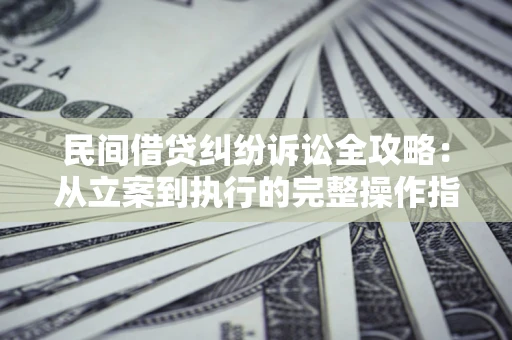 济南民间借贷纠纷诉讼全攻略：从立案到执行的完整操作指南