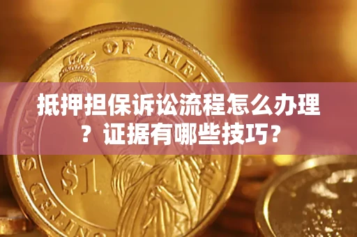 济南抵押担保诉讼流程怎么办理？证据有哪些技巧？