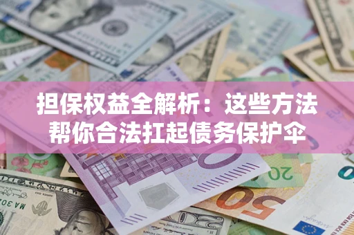 济南担保权益全解析：这些方法帮你合法扛起债务保护伞