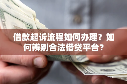 济南借款起诉流程如何办理？如何辨别合法借贷平台？