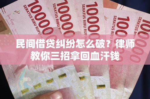 济南民间借贷纠纷怎么破？律师教你三招拿回血汗钱