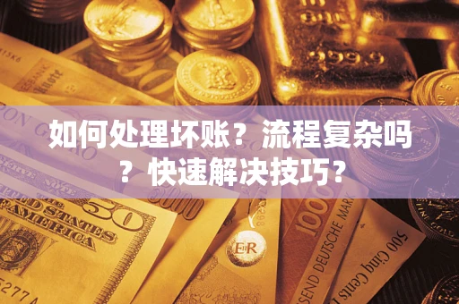 济南如何处理坏账？流程复杂吗？快速解决技巧？