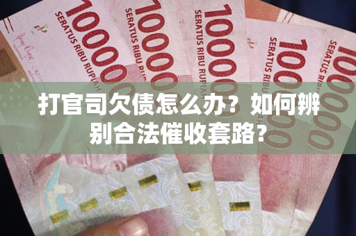 济南打官司欠债怎么办？如何辨别合法催收套路？