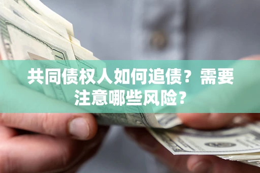 济南共同债权人如何追债？需要注意哪些风险？