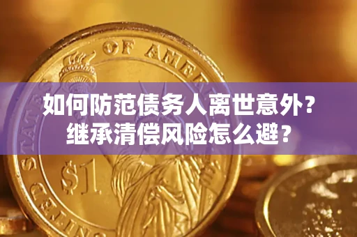 济南如何防范债务人离世意外？继承清偿风险怎么避？