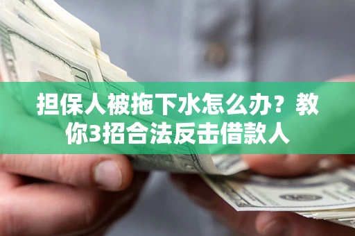 济南担保人被拖下水怎么办？教你3招合法反击借款人