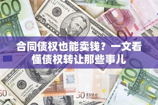 济南合同债权也能卖钱？一文看懂债权转让那些事儿
