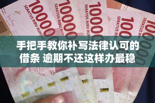 济南手把手教你补写法律认可的借条 逾期不还这样办最稳妥