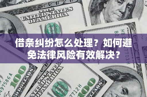 济南借条纠纷怎么处理？如何避免法律风险有效解决？