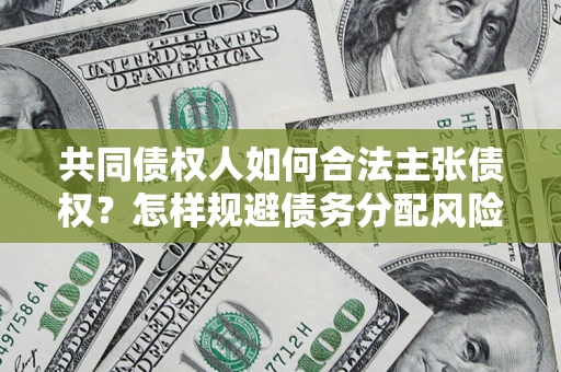 济南共同债权人如何合法主张债权？怎样规避债务分配风险？