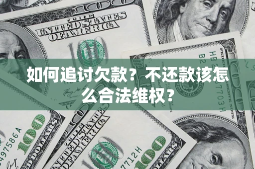 济南如何追讨欠款？不还款该怎么合法维权？