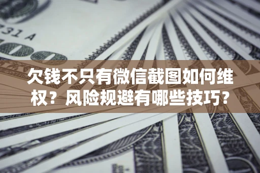 济南欠钱不只有微信截图如何维权？风险规避有哪些技巧？
