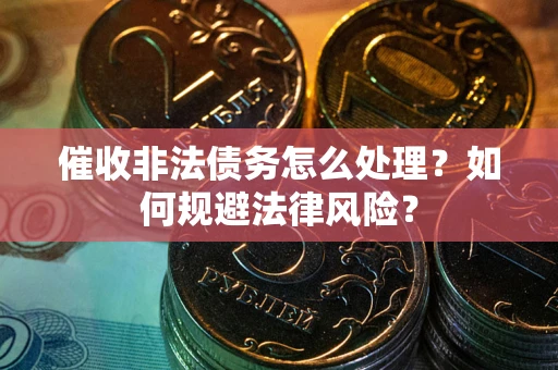 济南催收非法债务怎么处理？如何规避法律风险？