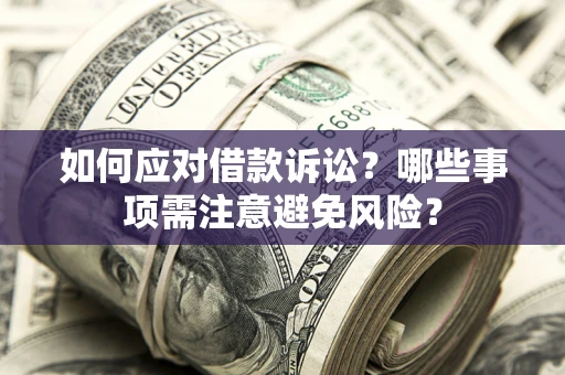济南如何应对借款诉讼？哪些事项需注意避免风险？
