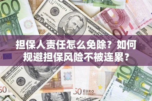 济南担保人责任怎么免除？如何规避担保风险不被连累？