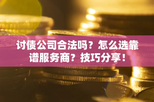 济南讨债公司合法吗？怎么选靠谱服务商？技巧分享！