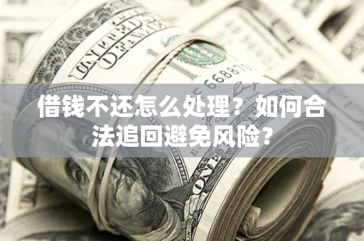 济南借钱不还怎么处理？如何合法追回避免风险？