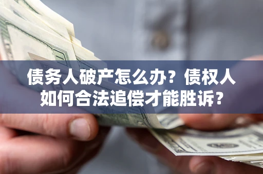 济南债务人破产怎么办？债权人如何合法追偿才能胜诉？