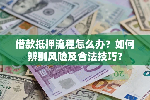 济南借款抵押流程怎么办？如何辨别风险及合法技巧？