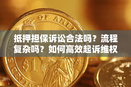济南抵押担保诉讼合法吗？流程复杂吗？如何高效起诉维权？