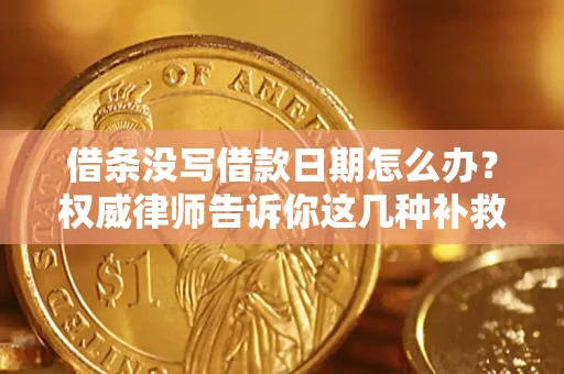 济南借条没写借款日期怎么办？权威律师告诉你这几种补救方法！