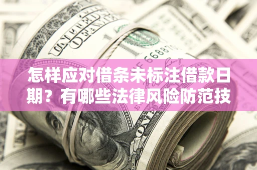 济南怎样应对借条未标注借款日期？有哪些法律风险防范技巧？