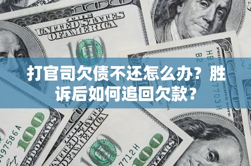济南打官司欠债不还怎么办？胜诉后如何追回欠款？