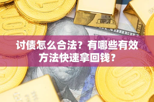 济南讨债怎么合法？有哪些有效方法快速拿回钱？