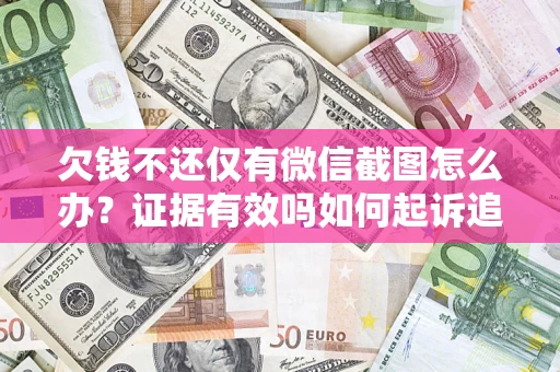 济南欠钱不还仅有微信截图怎么办？证据有效吗如何起诉追回欠款？