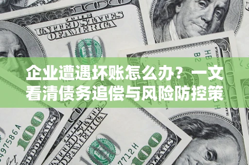 济南企业遭遇坏账怎么办？一文看清债务追偿与风险防控策略