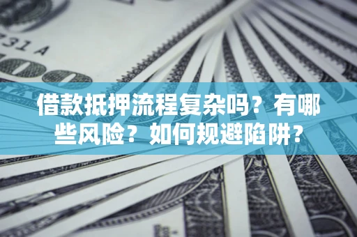 济南借款抵押流程复杂吗？有哪些风险？如何规避陷阱？