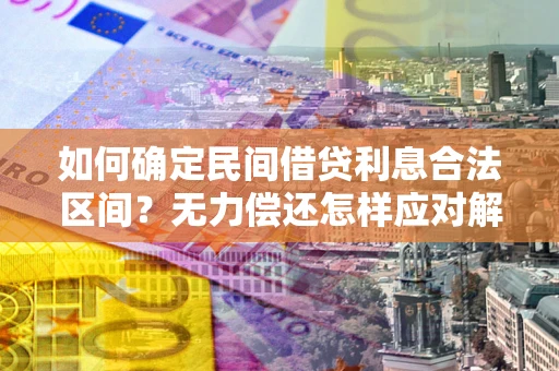 济南如何确定民间借贷利息合法区间？无力偿还怎样应对解决法门？