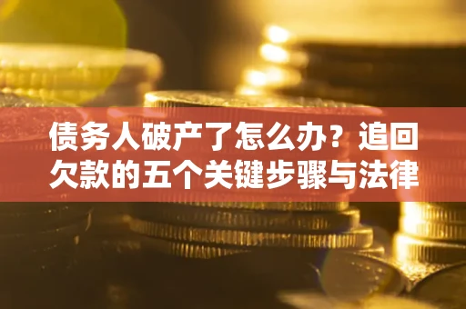 济南债务人破产了怎么办？追回欠款的五个关键步骤与法律策略
