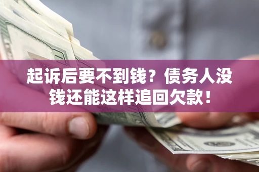 济南起诉后要不到钱？债务人没钱还能这样追回欠款！
