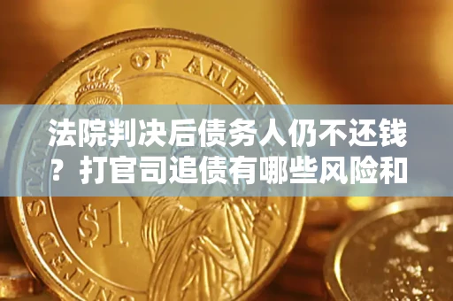 济南法院判决后债务人仍不还钱？打官司追债有哪些风险和技巧？