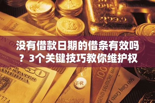 济南没有借款日期的借条有效吗？3个关键技巧教你维护权益