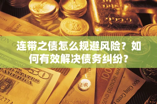 济南连带之债怎么规避风险？如何有效解决债务纠纷？