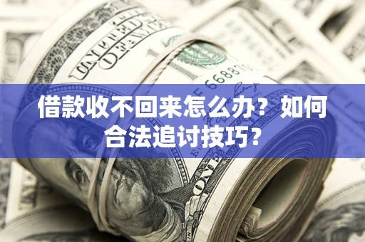济南借款收不回来怎么办？如何合法追讨技巧？