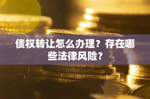 济南债权转让怎么办理？存在哪些法律风险？