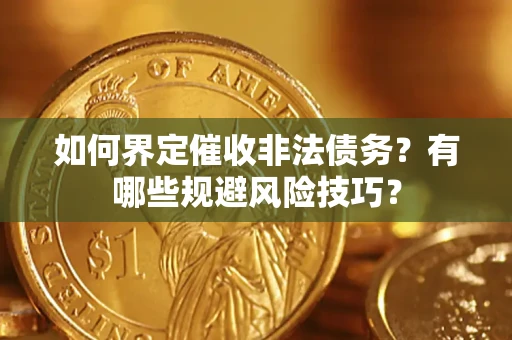 济南如何界定催收非法债务？有哪些规避风险技巧？