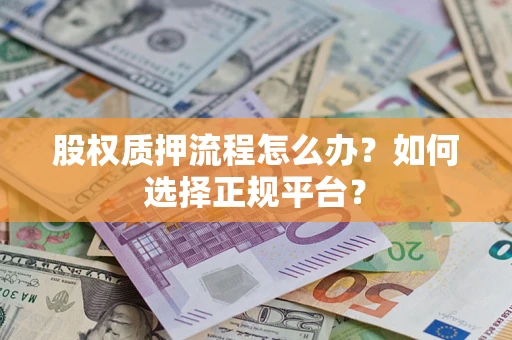 济南股权质押流程怎么办？如何选择正规平台？