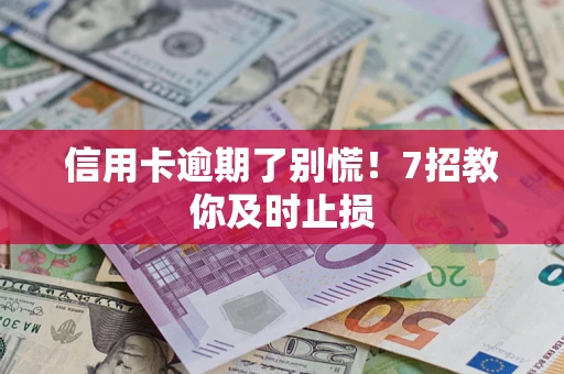 济南信用卡逾期了别慌！7招教你及时止损