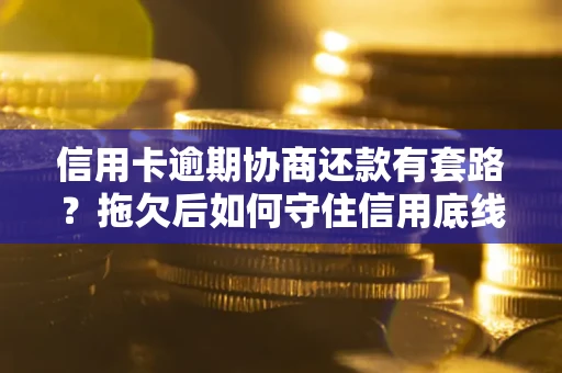 济南信用卡逾期协商还款有套路？拖欠后如何守住信用底线？