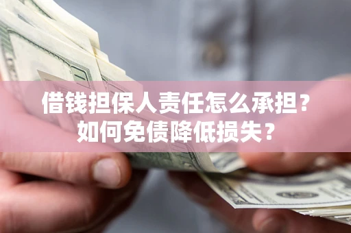 济南借钱担保人责任怎么承担？如何免债降低损失？