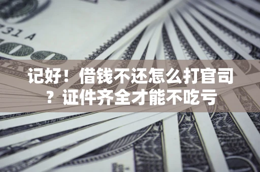 济南记好！借钱不还怎么打官司？证件齐全才能不吃亏