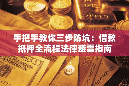 济南手把手教你三步防坑：借款抵押全流程法律避雷指南