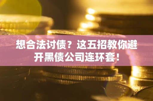 济南想合法讨债？这五招教你避开黑债公司连环套！