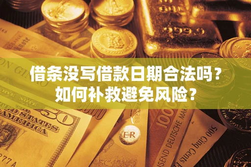 济南借条没写借款日期合法吗？如何补救避免风险？